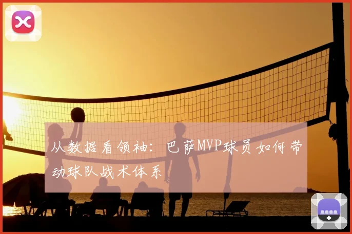 从数据看领袖：巴萨MVP球员如何带动球队战术体系