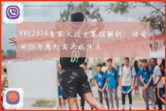 WWE2014皇家大战全赛程解析：传奇回归与意外淘汰成焦点