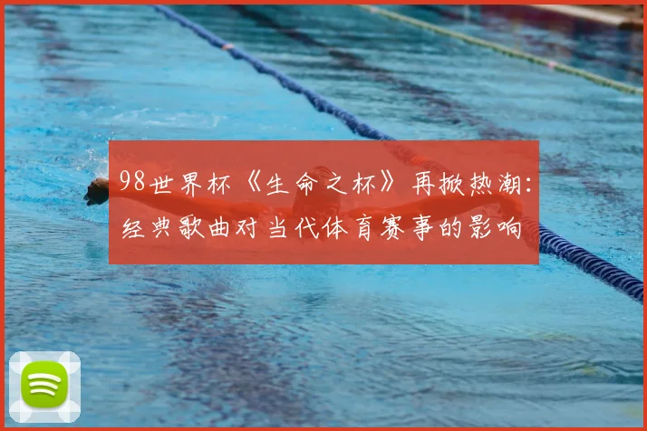 98世界杯《生命之杯》再掀热潮：经典歌曲对当代体育赛事的影响