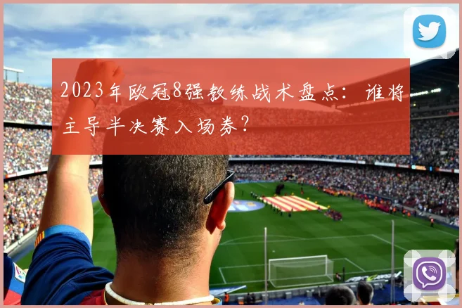 2023年欧冠8强教练战术盘点：谁将主导半决赛入场券？