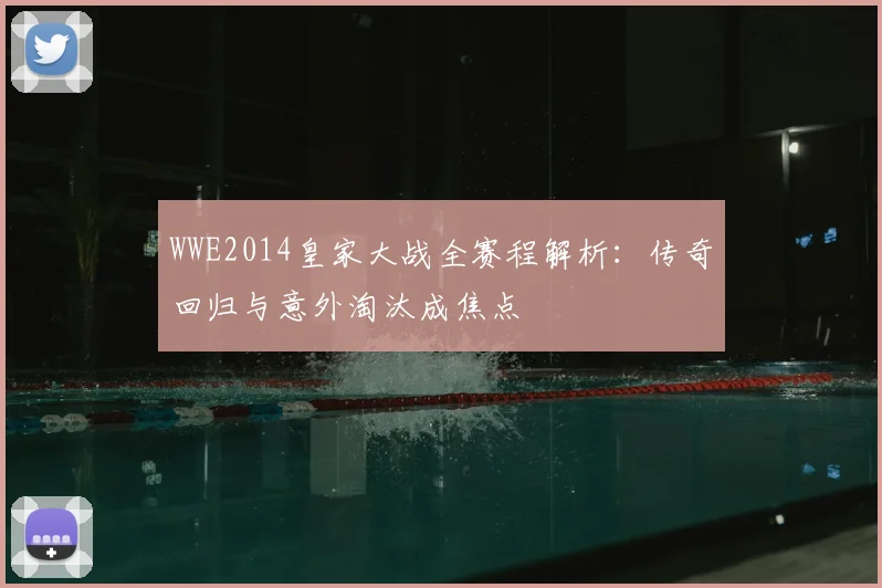 WWE2014皇家大战全赛程解析：传奇回归与意外淘汰成焦点