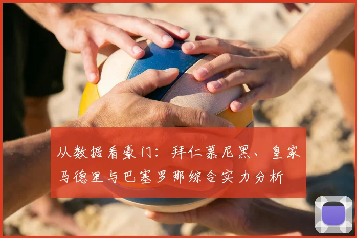从数据看豪门：拜仁慕尼黑、皇家马德里与巴塞罗那综合实力分析
