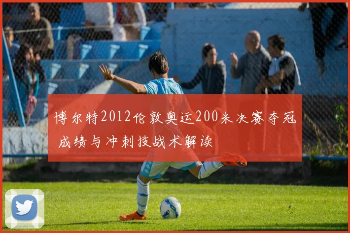 博尔特2012伦敦奥运200米决赛夺冠 成绩与冲刺技战术解读