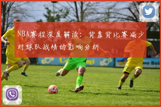 NBA赛程深度解读:背靠背比赛减少对球队战绩的影响分析