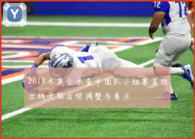 2018冬奥会冰壶中国队小组赛落败出线受阻后续调整与看点