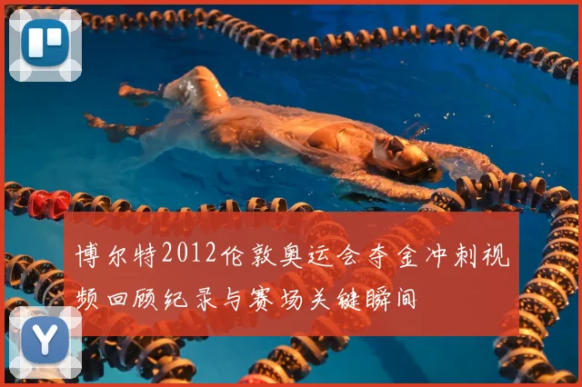 博尔特2012伦敦奥运会夺金冲刺视频回顾纪录与赛场关键瞬间