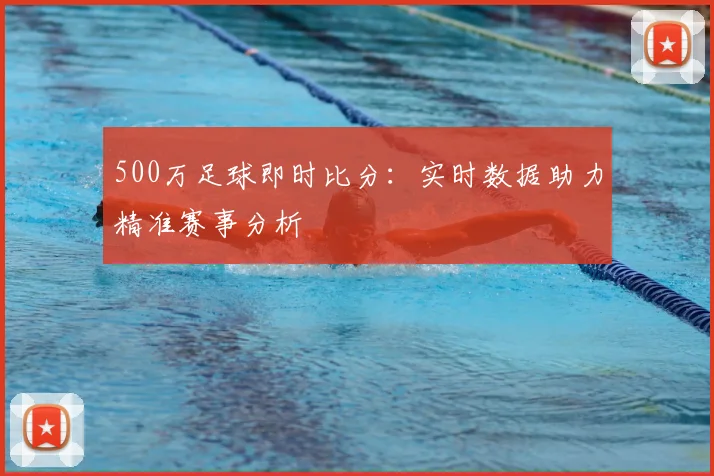 500万足球即时比分：实时数据助力精准赛事分析